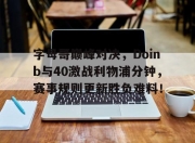 蜂鸟-关于字母哥巅峰对决，Doinb与40激战利物浦分钟，赛事规则更新胜负难料！的信息
